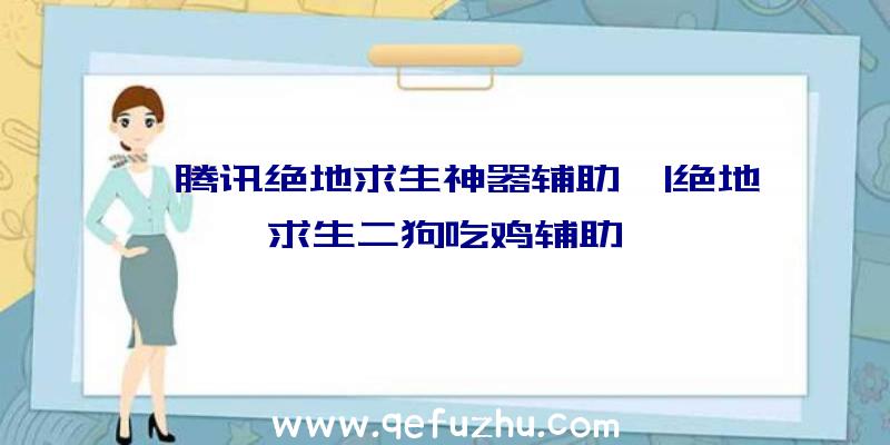 「腾讯绝地求生神器辅助」|绝地求生二狗吃鸡辅助